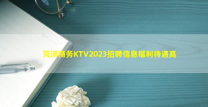 菏泽商务KTV2023招聘信息福利待遇高